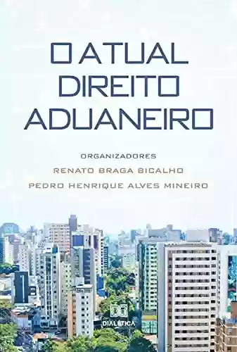 O Atual Direito Aduaneiro - Renato Braga Bicalho