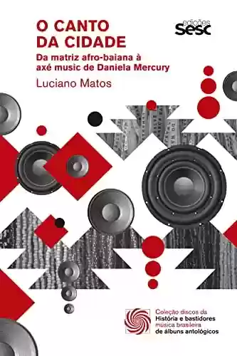 O canto da cidade: Da matriz afro-baiana à axé music de Daniela Mercury (Discos da música brasileira) - Luciano Matos