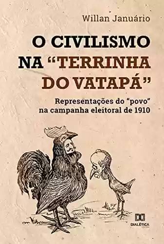 Livro Baixar: O Civilismo na "terrinha do vatapá": representações do "povo" na campanha eleitoral de 1910