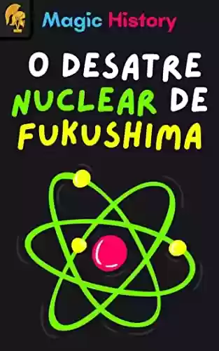 Livro Baixar: O Desatre Nuclear De Fukushima: Descubra As Causas E Consequências Do Pior Desastre Dos Ultimos Anos