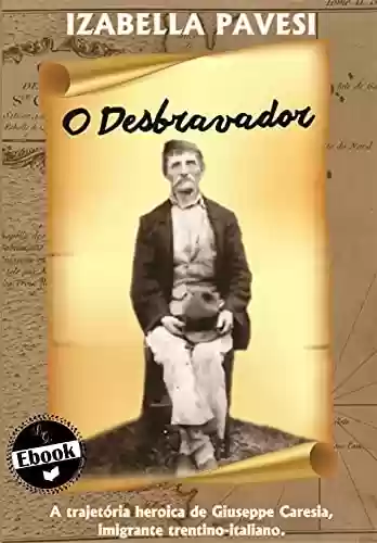 Livro Baixar: O Desbravador: A trajetória heroica de Giuseppe Caresia, imigrante trentino-italiano