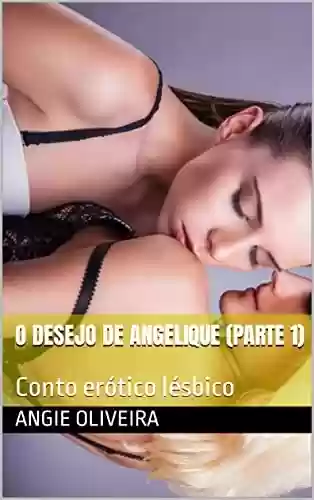 O Desejo de Angelique (Parte 1) : Conto erótico lésbico - Angie Oliveira
