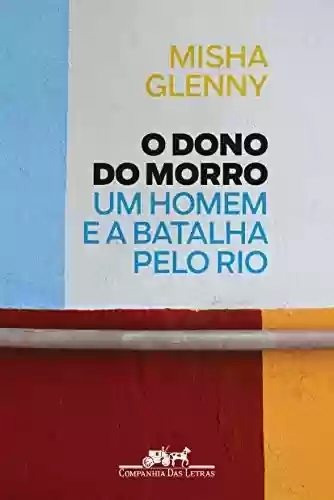 O Dono do Morro: Um homem e a batalha pelo Rio - Misha Glenny