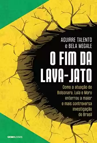 Livro Baixar: O fim da Lava-Jato: Como a atuação de Bolsonaro, Lula e Moro enterrou a maior e mais controversa investigação do Brasil