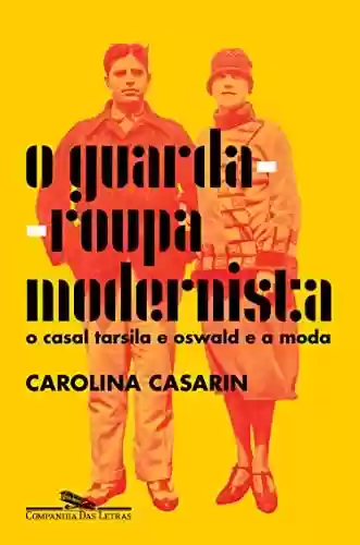 Livro Baixar: O guarda-roupa modernista: O casal Tarsila e Oswald e a moda
