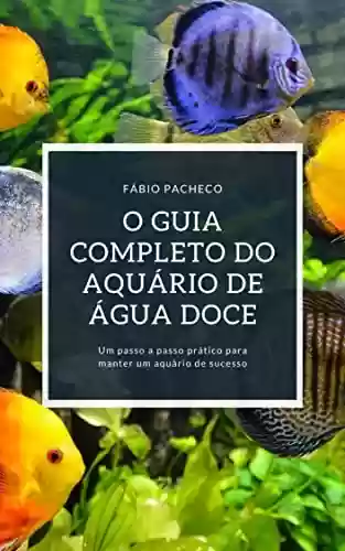 Livro Baixar: O GUIA COMPLETO DO AQUÁRIO DE ÁGUA DOCE: Um passo a passo prático para manter um aquário de sucesso