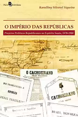 Livro Baixar: O império das repúblicas: Projetos políticos republicanos no Espírito Santo (1870-1908)