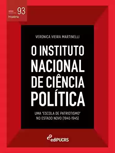 O Instituto Nacional de Ciência Política (INCP): uma "Escola de Patriotismo" no Estado Novo (1940-1945) (História Livro 93) - Veronica Vieira Martinelli