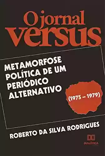 Livro Baixar: O jornal Versus: metamorfose política de um periódico alternativo (1975 – 1979)