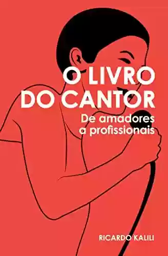 O Livro do Cantor: De Amadores a Profissionais - Ricardo Kalili