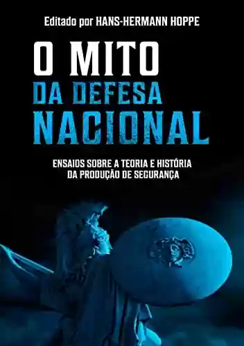 Livro Baixar: O Mito da Defesa Nacional: Ensaios sobre a Teoria e História da Produção de Segurança