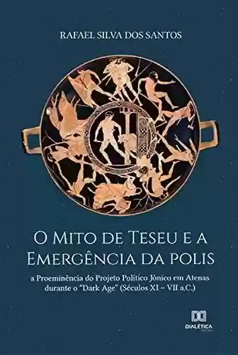 Livro Baixar: O Mito de Teseu e a Emergência da polis: a Proeminência do Projeto Político Jônico em Atenas durante o "Dark Age" (Séculos XI – VII a.C.)