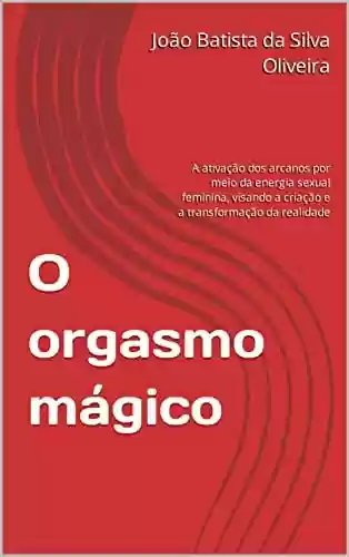 Livro Baixar: O orgasmo mágico : A ativação dos arcanos por meio da energia sexual feminina, visando a criação e a transformação da realidade (Bruxarias)