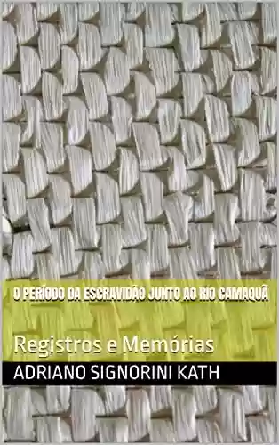 Livro Baixar: O PERÍODO DA ESCRAVIDÃO JUNTO AO RIO CAMAQUÃ : Registros e Memórias