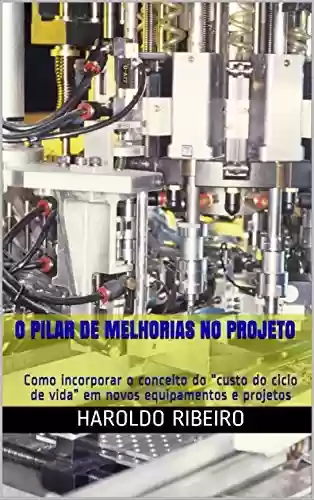 O pilar de Melhorias no Projeto : Como incorporar o conceito do “custo do ciclo de vida” em novos equipamentos e projetos (TPM Collection Livro 6) - Haroldo Ribeiro