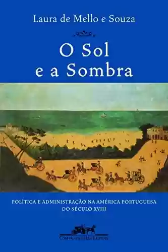 Livro Baixar: O sol e a sombra: Política e administração na América portuguesa do século XVIII