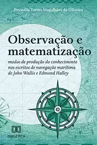 Livro Baixar: Observação e matematização: modos de produção do conhecimento nos escritos de navegação marítima de John Wallis e Edmond Halley