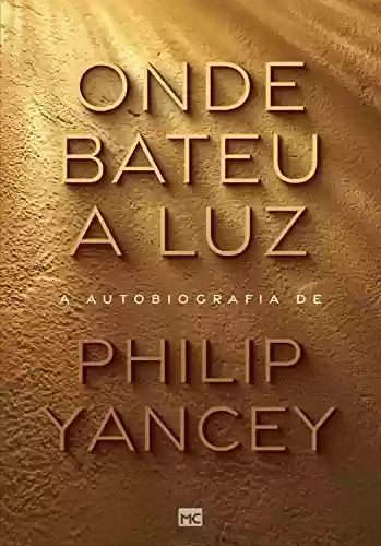 Onde bateu a luz: A autobiografia de Philip Yancey - Philip Yancey