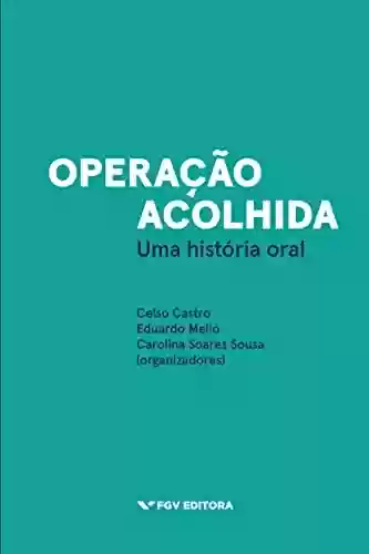Operação Acolhida: uma história oral - Carolina Soares Sousa Celso Castro, Eduardo Mello
