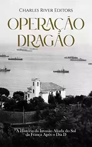 Livro Baixar: Operação Dragão: A História da Invasão Aliada do Sul da França Após o Dia D