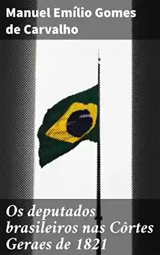 Livro Baixar: Os deputados brasileiros nas Côrtes Geraes de 1821