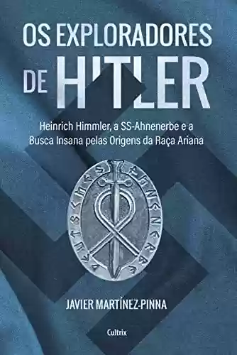 Os exploradores de Hitler: Heinrich Himmler, a SSAhnenerbe e a busca insana pelas origens da raça ariana - Javier Martínez Pinna