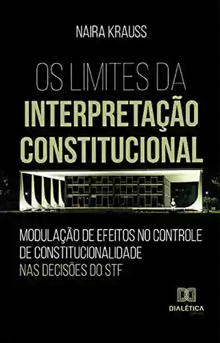Livro Baixar: Os Limites da Interpretação Constitucional: modulação de efeitos no controle de constitucionalidade nas decisões do STF