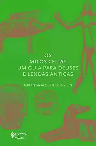 Os mitos celtas: Um guia para deuses e lendas antigas - Miranda Aldhouse-Green