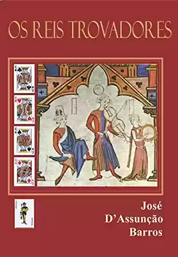 Livro Baixar: Os Reis Trovadores: Cinco estudos sobre as relações entre o poder régio e o trovadorismo ibérico