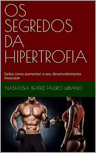 OS SEGREDOS DA HIPERTROFIA: Saiba como aumentar o seu desenvolvimento muscular - NASTASSIA BEATRIZ FALEIRO URBANO