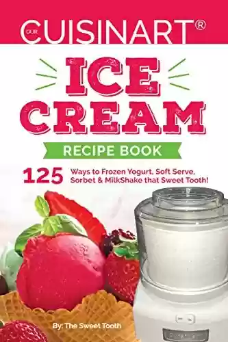 Livro Baixar: Our Cuisinart® Ice Cream Recipe Book: 125 Ways to Frozen Yogurt, Soft Serve, Sorbet or MilkShake that Sweet Tooth! (English Edition)
