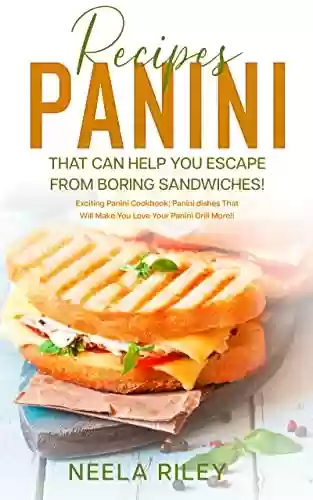 Livro Baixar: Panini Recipes That Can Help you Escape From Boring Sandwiches!: Exciting Panini Cookbook: Panini dishes That Will Make You Love Your Panini Grill More!! (English Edition)