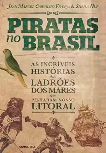 Piratas no Brasil: As incríveis histórias dos ladrões dos mares que pilharam nosso litoral - Jean Marcel Carvalho França