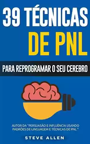 Livro Baixar: PNL - 39 técnicas, padrões e estratégias de PNL para mudar a sua vida e de outros: 39 técnicas básicas e avançadas de Programação Neurolinguística para reprogramar o seu cérebro.
