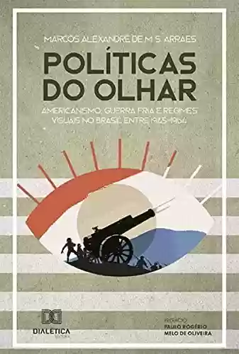 Livro Baixar: Políticas do olhar: americanismo, Guerra Fria e regimes visuais no Brasil entre 1945-1964
