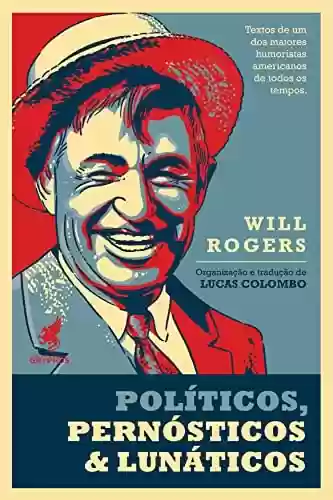 Livro Baixar: Políticos, pernósticos & lunáticos: Textos de um dos maiores humoristas americanos de todos os tempos, Will Rogers