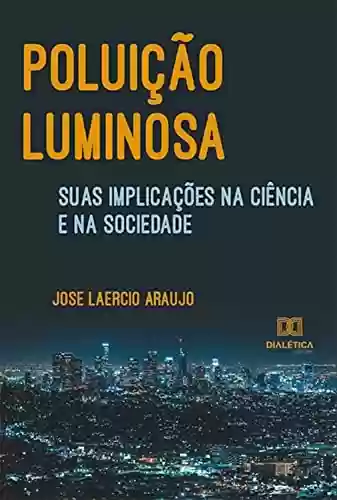 Poluição luminosa, suas implicações na ciência e na sociedade - José Laércio Araujo