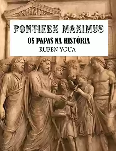 PONTIFEX MAXIMUS: OS PAPAS NA HISTÓRIA - Ruben Ygua