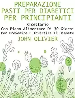 Livro Baixar: Preparazione Pasti per Diabetici per Principianti: Ricettario Con Piano Alimentare Di 30 Giorni per Prevenire E Invertire Il Diabete (Italian Edition)