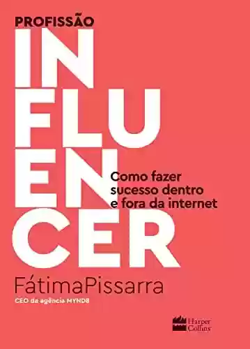 Profissão influencer: como fazer sucesso dentro e fora da internet - Fátima Pissarra