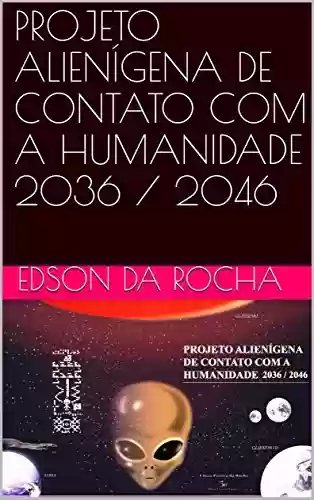 Livro Baixar: PROJETO ALIENÍGENA DE CONTATO COM A HUMANIDADE 2036 / 2046