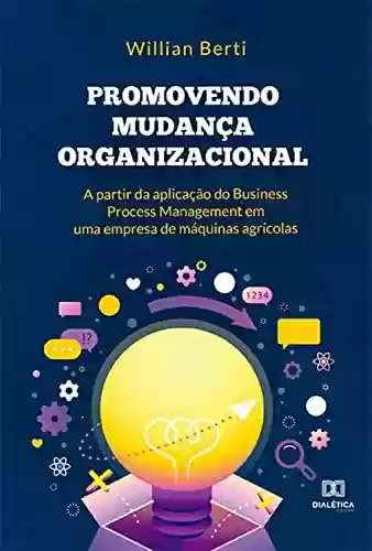 Livro Baixar: Promovendo mudança organizacional a partir da aplicação do Business Process Management em uma empresa de máquinas agrícolas