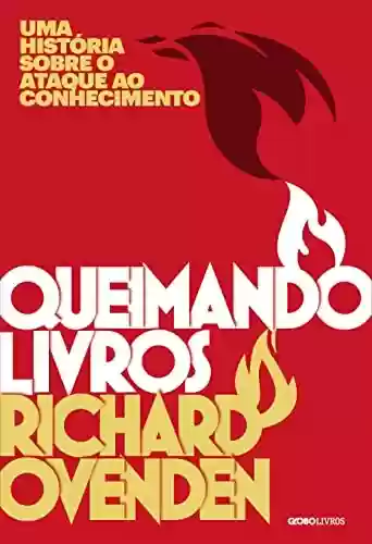 Queimando livros: Uma história sobre o ataque ao conhecimento - Richard Ovenden