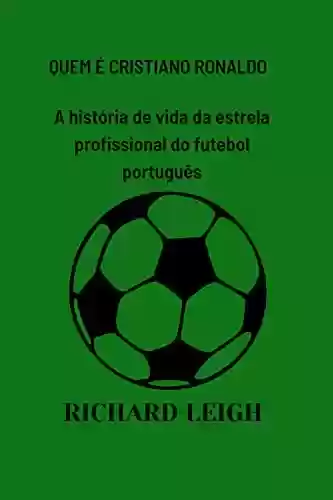 Livro Baixar: QUEM É CRISTIANO RONALDO: A história de vida da estrela profissional do futebol português