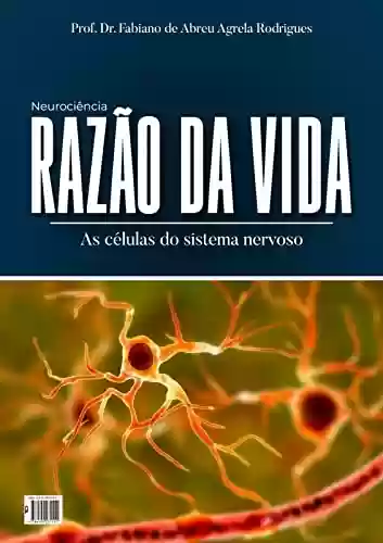 Razão da Vida: As células do sistema nervoso - Fabiano de Abreu Agrela Rodrigues