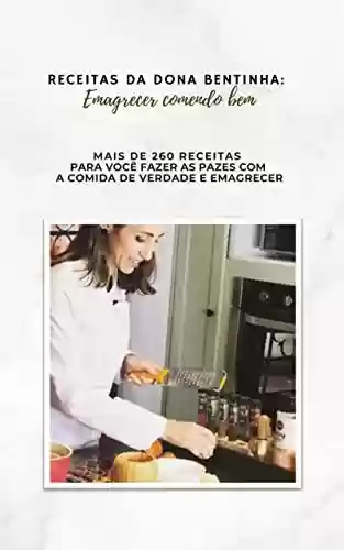 Receitas da Dona Bentinha: emagrecer comendo bem : Mais de 260 receitas para você fazer as pazes com a comida de verdade e emagrecer - Daniela Fernandes Telo