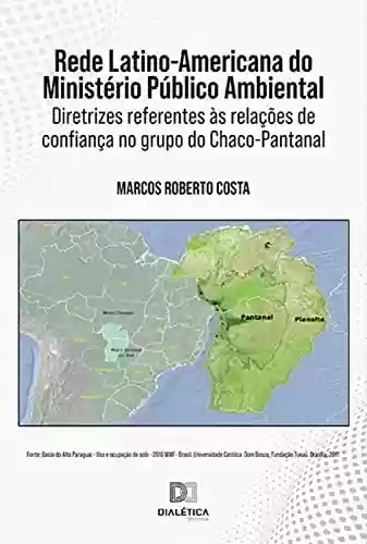 Livro Baixar: Rede Latino-Americana do Ministério Público Ambiental: diretrizes referentes às relações de confiança no grupo do Chaco-Pantanal