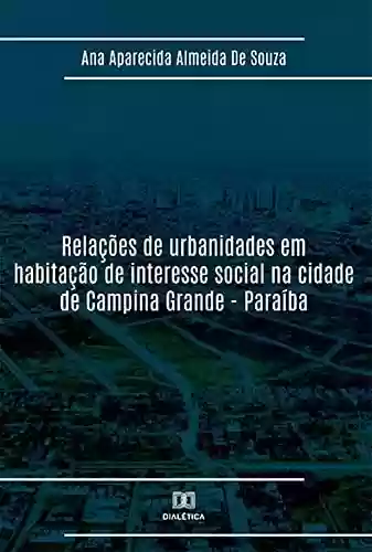 Livro Baixar: Relações de urbanidades em habitação de interesse social na cidade de Campina Grande - Paraíba