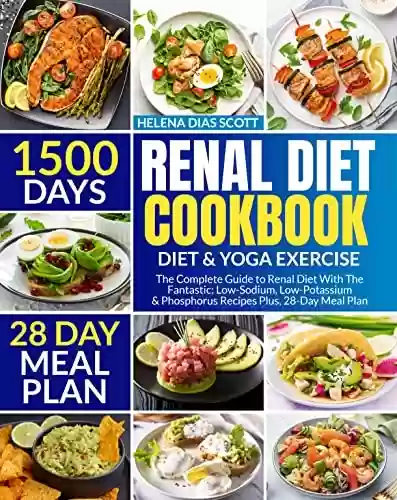 Renal Diet Cookbook for Beginners: Diet & Yoga Exercise The Complete Guide to Renal Diet ,With 200 Fantastic Low-Sodium, Low-Potassium &Phosphorus Recipes Plus, 28-Day Meal Plan (English Edition) - HELENA DIAS SCOTT