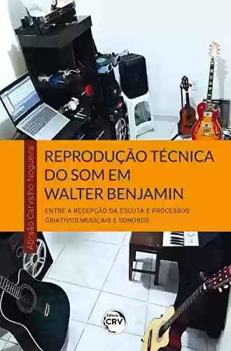 Livro Baixar: Reprodução técnica do som em Walter Benjamin: entre a recepção da escuta e processos criativos musicais e sonoros